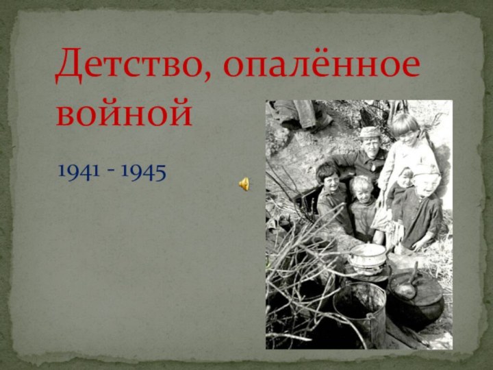 Детство, опалённое       войной 1941 - 1945