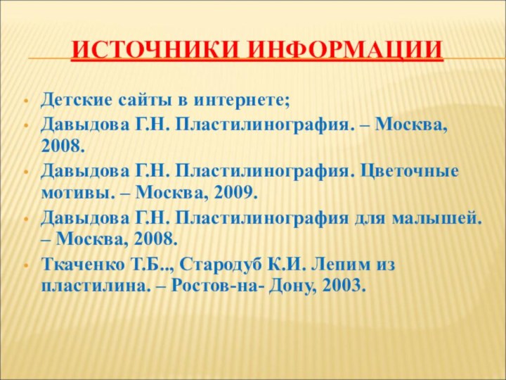 ИСТОЧНИКИ ИНФОРМАЦИИДетские сайты в интернете;Давыдова Г.Н. Пластилинография. – Москва, 2008.Давыдова Г.Н. Пластилинография.