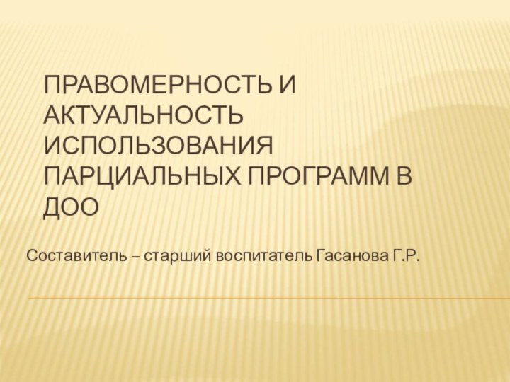 Правомерность и актуальность использования парциальных программ в ДОО Составитель – старший воспитатель Гасанова Г.Р.