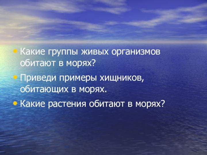 Какие группы живых организмов обитают в морях?Приведи примеры хищников, обитающих в морях.Какие растения обитают в морях?