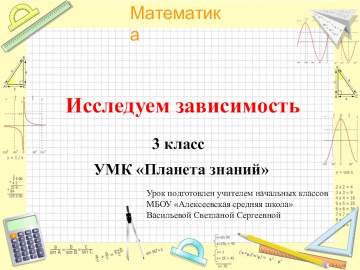 Исследуем зависимость3 класс УМК «Планета знаний»Урок подготовлен учителем начальных классов МБОУ «Алексеевская