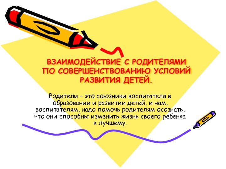 ВЗАИМОДЕЙСТВИЕ С РОДИТЕЛЯМИ ПО СОВЕРШЕНСТВОВАНИЮ УСЛОВИЙ  РАЗВИТИЯ ДЕТЕЙ.Родители – это союзники