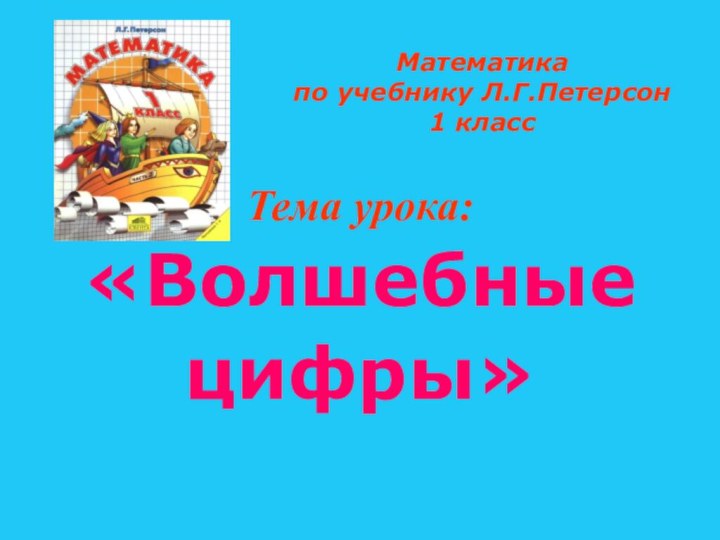 Математика  по учебнику Л.Г.Петерсон 1 классТема урока:«Волшебныецифры»