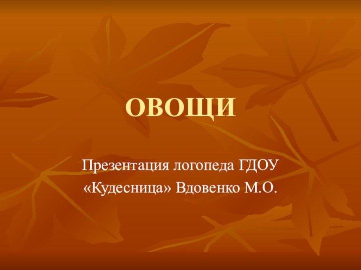 ОВОЩИПрезентация логопеда ГДОУ«Кудесница» Вдовенко М.О.