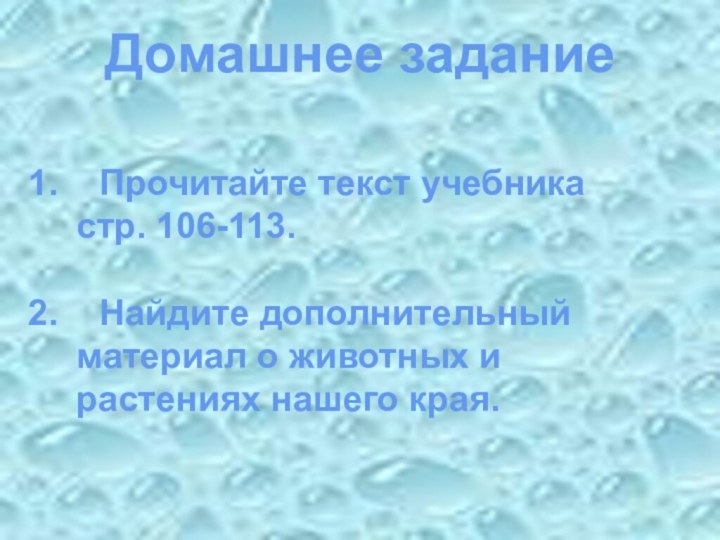 Домашнее заданиеПрочитайте текст учебника 	стр. 106-113.Найдите дополнительный	материал о животных и 	растениях нашего края.