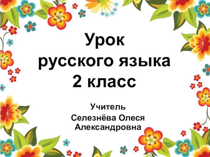 Урок  русского языка 2 класс УчительСелезнёва Олеся Александровна