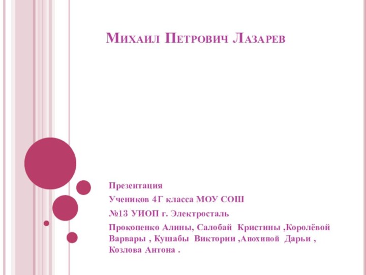 Михаил Петрович ЛазаревПрезентацияУчеников 4Г класса МОУ СОШ№13 УИОП г. Электросталь Прокопенко Алины,