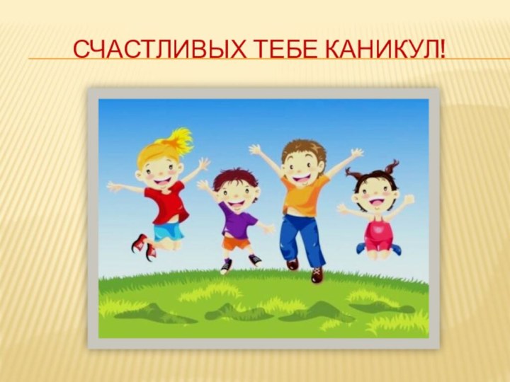 Счастливых тебе каникул!