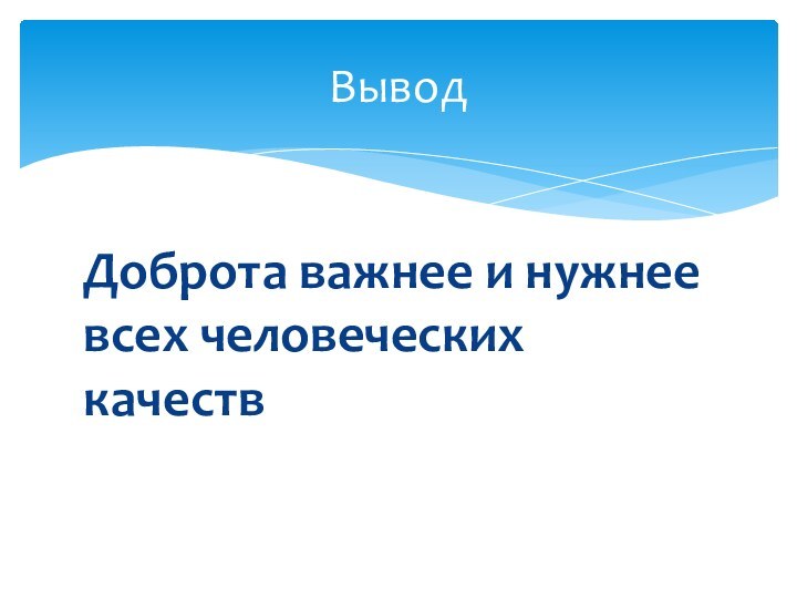 Доброта важнее и нужнее всех человеческих качеств Вывод