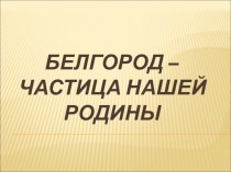 Белгород-частица нашей родины презентация к уроку