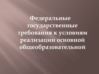 Презентация Федеральные государственные требования к условиям реализации основной общеобразовательной программы учебно-методический материал по теме