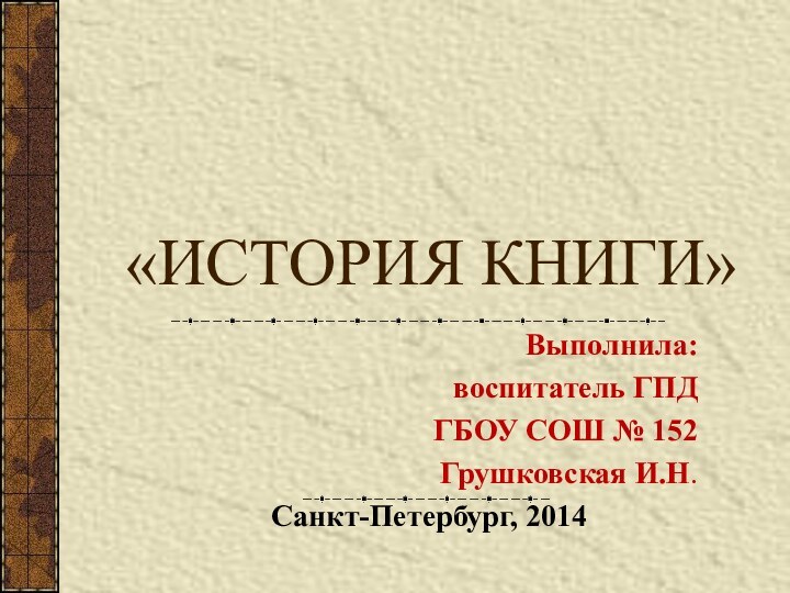 «ИСТОРИЯ КНИГИ»Выполнила: воспитатель ГПДГБОУ СОШ № 152Грушковская И.Н.Санкт-Петербург, 2014