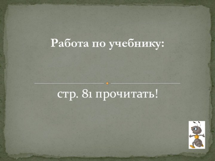 Работа по учебнику:стр. 81 прочитать!