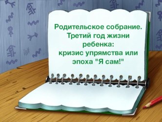 Родительское собрание. Третий год жизни ребенка: кризис упрямства или эпоха Я сам! презентация к уроку (младшая группа)