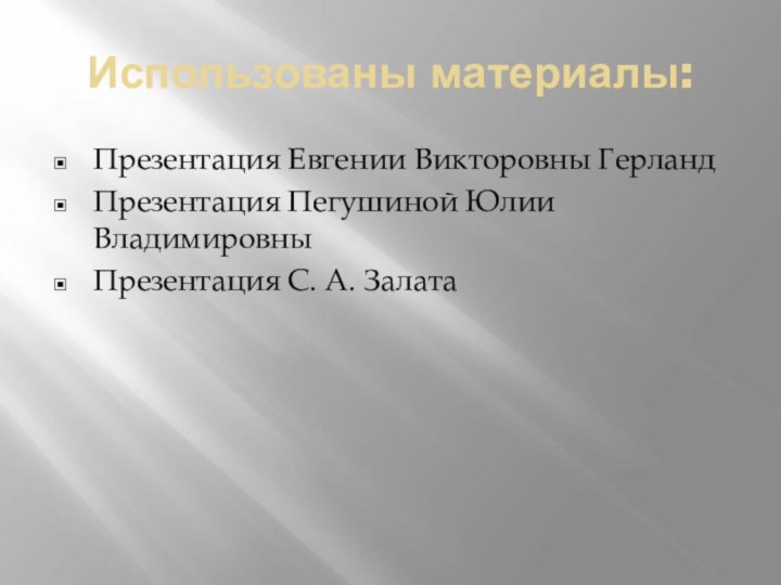 Использованы материалы:Презентация Евгении Викторовны ГерландПрезентация Пегушиной Юлии ВладимировныПрезентация С. А. Залата