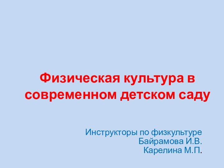 Физическая культура в современном детском садуИнструкторы по физкультуре Байрамова И.В.Карелина М.П.