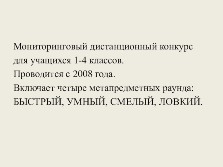 Мониторинговый дистанционный конкурс для учащихся 1-4 классов.Проводится с 2008 года.Включает четыре метапредметных раунда:БЫСТРЫЙ, УМНЫЙ, СМЕЛЫЙ, ЛОВКИЙ.