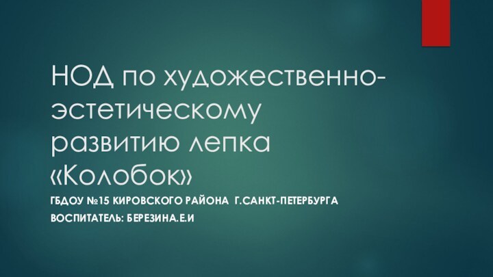 НОД по художественно-эстетическому развитию лепка «Колобок»ГБДОУ №15 Кировского района г.Санкт-ПетербургаВоспитатель: Березина.Е.И