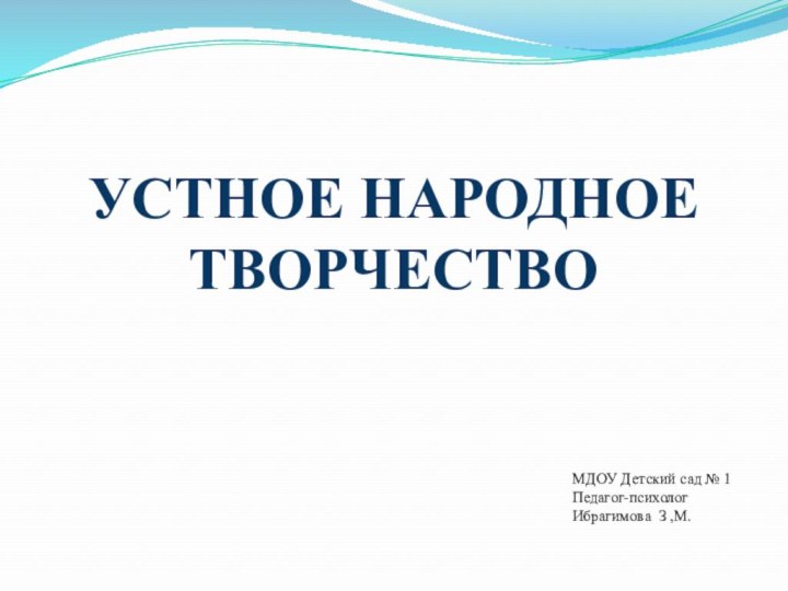 УСТНОЕ НАРОДНОЕ ТВОРЧЕСТВОМДОУ Детский сад № 1 Педагог-психолог Ибрагимова З ,М.