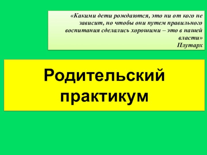 Родительский практикум«Какими дети рождаются, это ни от кого не зависит, но чтобы