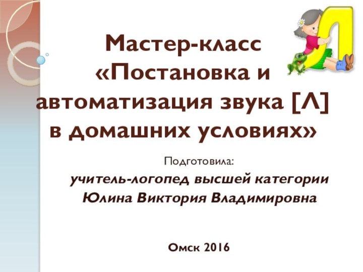 Мастер-класс  «Постановка и  автоматизация звука [Л]  в домашних условиях»Подготовила:учитель-логопед