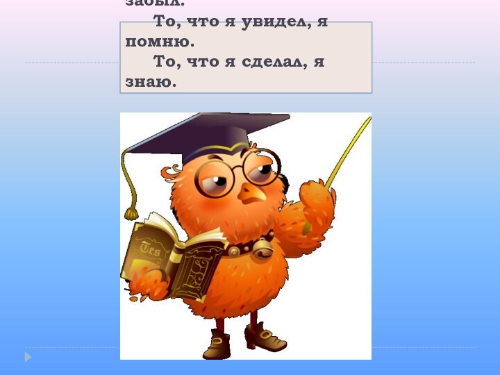 То, что я услышал, я забыл.    То,