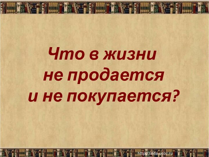 Что в жизни  не продается  и не покупается?