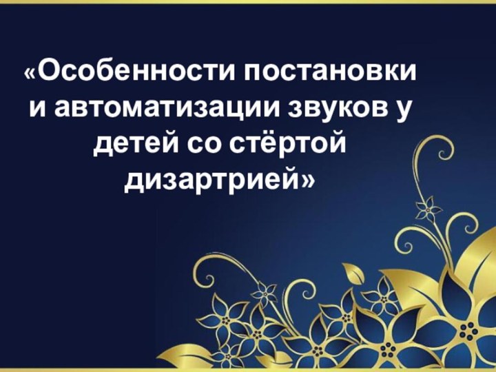 «Особенности постановки и автоматизации звуков у детей со стёртой дизартрией»