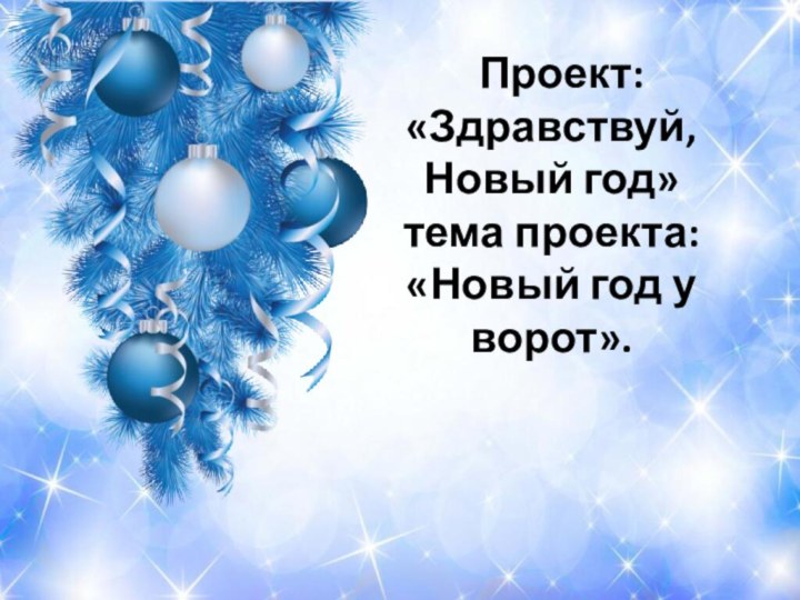 Проект: «Здравствуй, Новый год» тема проекта: «Новый год у ворот».