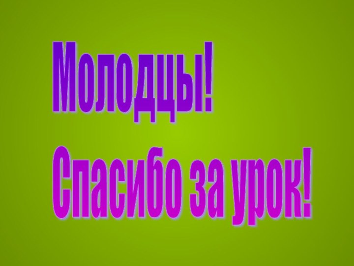 Молодцы!  Спасибо за урок!