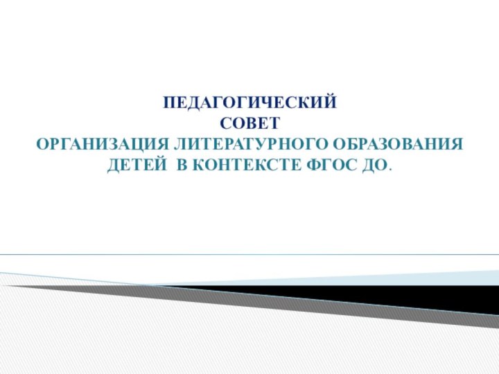 Педагогический СоветОРГАНИЗАЦИЯ ЛИТЕРАТУРНОГО ОБРАЗОВАНИЯ ДЕТЕЙ В КОНТЕКСТЕ ФГОС ДО.