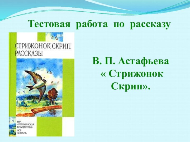 Тестовая работа по рассказу В. П. Астафьева « Стрижонок Скрип».