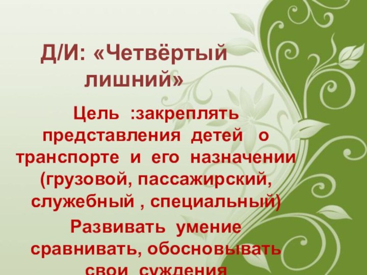 Д/И: «Четвёртый лишний»Цель :закреплять представления детей  о транспорте и его назначении(грузовой,