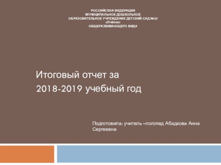 Итоговый отчет за 2018-2019 учебный годРОССИЙСКАЯ ФЕДЕРАЦИЯМУНИЦИПАЛЬНОЕ ДОШКОЛЬНОЕОБРАЗОВАТЕЛЬНОЕ УЧРЕЖДЕНИЕ ДЕТСКИЙ САД №25