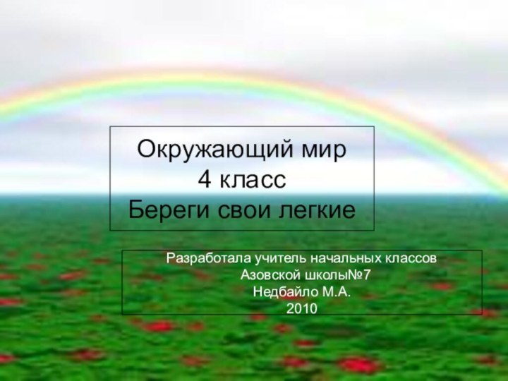 Окружающий мир4 классБереги свои легкиеРазработала учитель начальных классов Азовской школы№7Недбайло М.А.2010