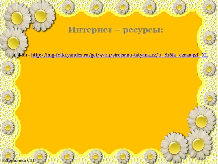Интернет – ресурсы:1. Фон - http://img-fotki.yandex.ru/get/5704/siretsanu-tatyana.12/0_816fa_c2aaa92f_XL