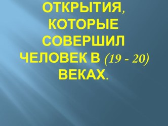 презентация к уроку Открытия, которые совершил человек в 19-20 веке презентация к уроку по окружающему миру (3 класс)