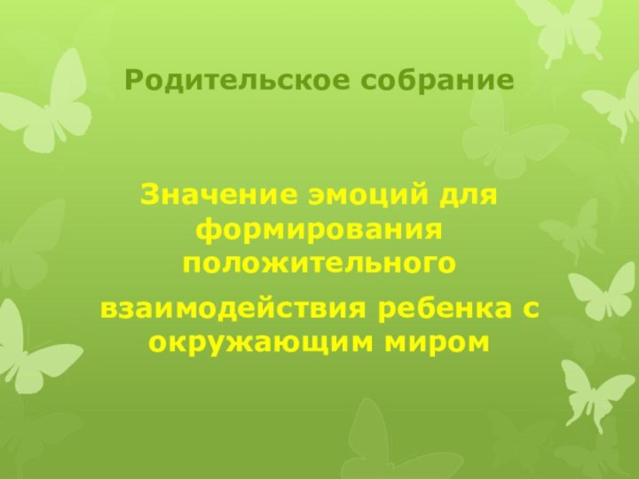 Родительское собраниеЗначение эмоций для формирования положительноговзаимодействия ребенка с окружающим миром