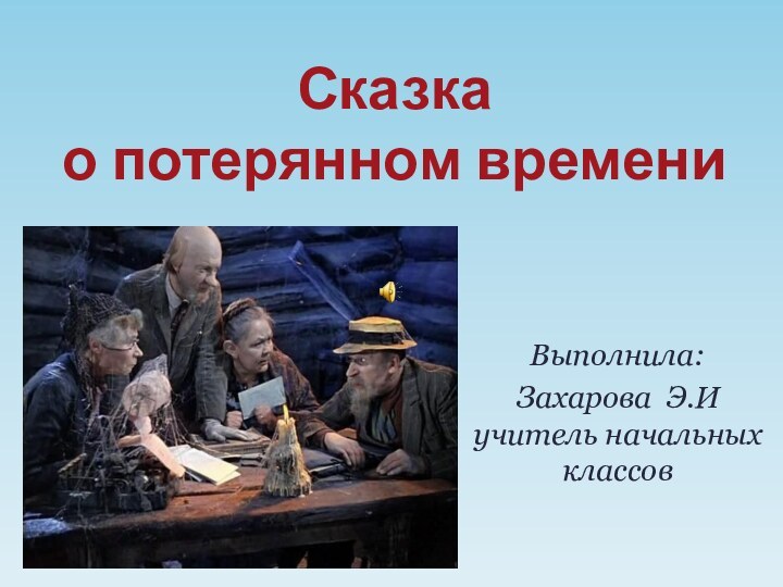 Выполнила:Захарова Э.И учитель начальных классов Сказка о потерянном временисказ