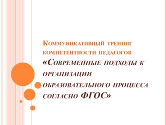 Коммуникативный тренинг компетентности педагогов Современные подходы к организации образовательного процесса согласно ФГОС методическая разработка