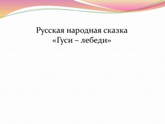 Презентация русской народной сказки Гуси-лебеди для детей младшей группы (для интерактивной доски) презентация урока для интерактивной доски по развитию речи (младшая группа)