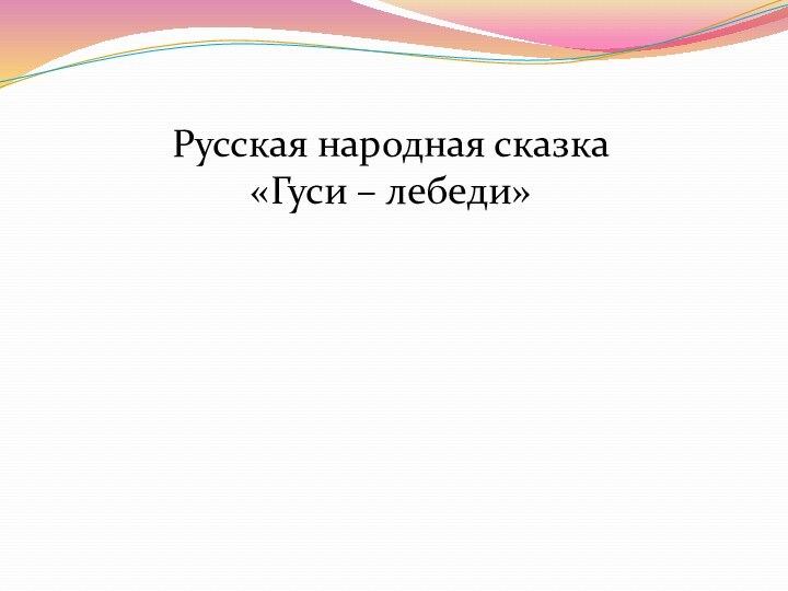 Русская народная сказка«Гуси – лебеди»