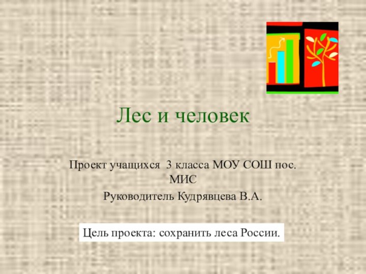 Лес и человекПроект учащихся 3 класса МОУ СОШ пос. МИСРуководитель Кудрявцева В.А.Цель проекта: сохранить леса России.