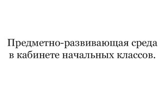 ПК 4.02 Предметно - развивающая среда учебного кабинета начальных классов учебно-методический материал по теме