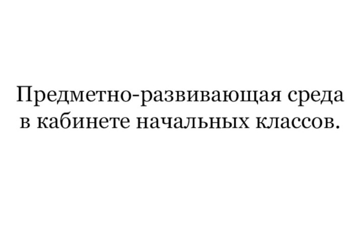 Предметно-развивающая среда в кабинете начальных классов.