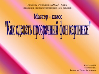 Мастер-класс Как сделать прозрачный фон рисунка презентация к уроку по теме