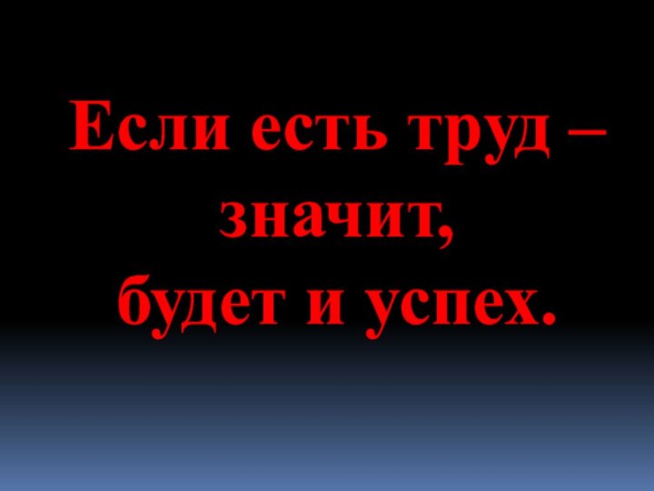 Если есть труд – значит, будет и успех.