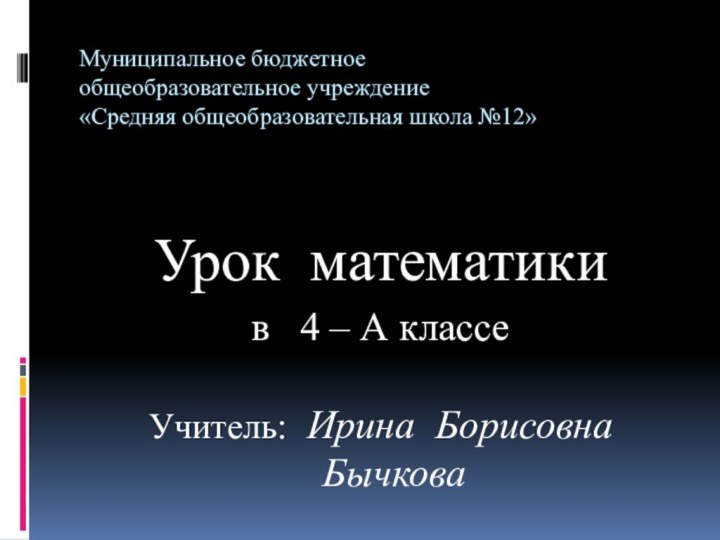 Муниципальное бюджетное  общеобразовательное учреждение  «Средняя общеобразовательная школа №12»Урок математики в