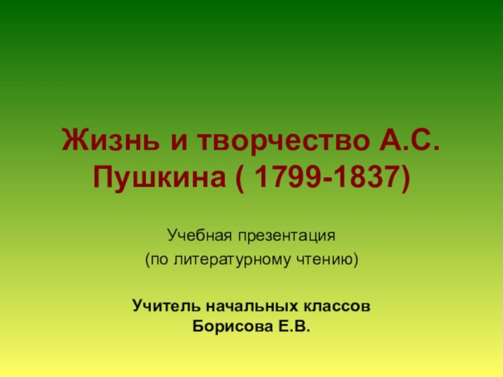 Жизнь и творчество А.С.Пушкина ( 1799-1837)Учебная презентация (по литературному чтению) Учитель начальных
