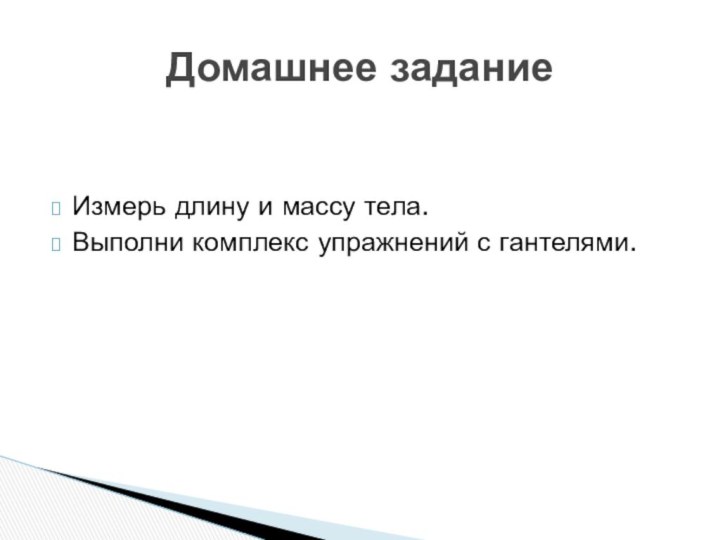 Измерь длину и массу тела.Выполни комплекс упражнений с гантелями.Домашнее задание